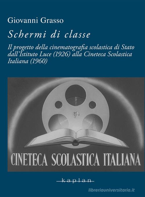 Schermi di classe. Il progetto della cinematografia scolastica di Stato dall'Istituto Luce (1926) alla Cineteca Scolastica Italiana (1960) di Giovanni Grasso edito da Kaplan