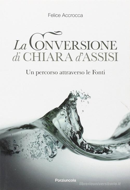 Conversione di Chiara d'Assisi. Un percorso attraverso le fonti di Felice Accrocca edito da Porziuncola