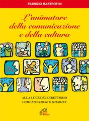 L' animatore della comunicazione e della cultura. Alla luce del direttorio «Comunicazione e missione» di Fabrizio Mastrofini edito da Paoline Editoriale Libri