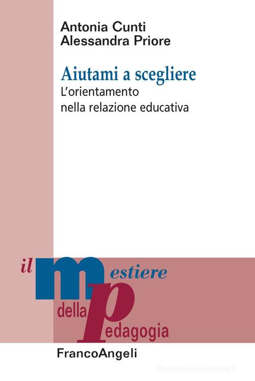 Aiutami a scegliere. L'orientamento nella relazione educativa di Antonia Cunti, Alessandra Priore edito da Franco Angeli