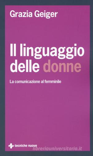Il linguaggio delle donne. La comunicazione al femminile di Grazia Geiger edito da Tecniche Nuove
