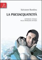 La psicoacquaticità. Esperienza d'acqua nella primissima infanzia di Salvatore Bandinu edito da Aracne