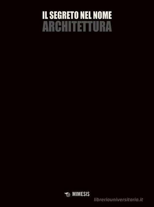 Il segreto nel nome architettura di Renato Rizzi, Andrea Tagliapietra edito da Mimesis