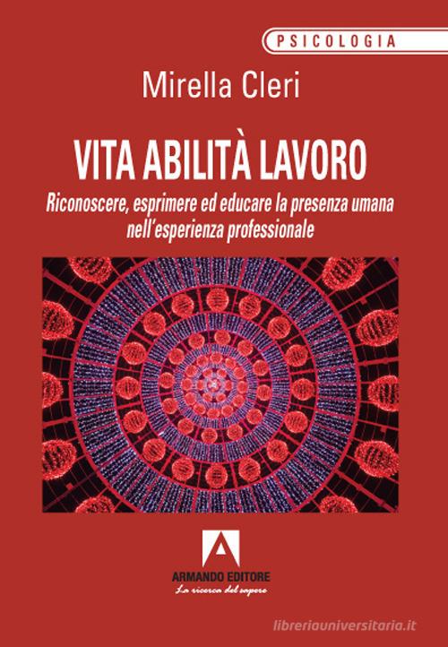Vita abilita lavoro. Riconoscere, esprimere ed educare la presenza umana nell'esperienza professionale di Mirella Cleri edito da Armando Editore