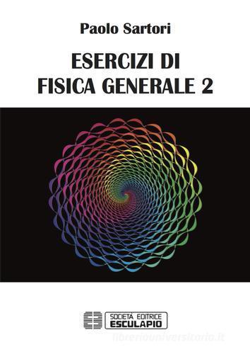 Esercizi di fisica generale vol.2 di Paolo Sartori edito da Esculapio