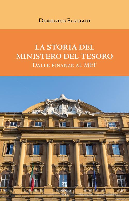 La storia del Ministero del Tesoro. Dalle Finanze al MEF di Domenico Faggiani edito da Sette città
