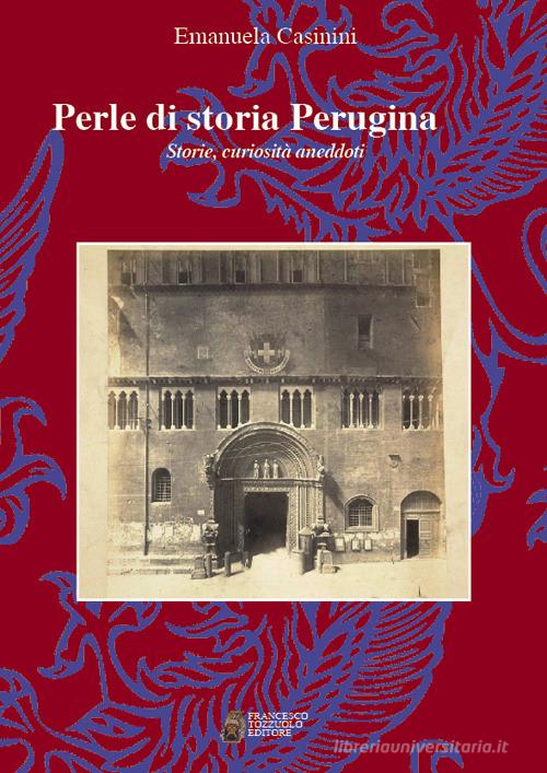 Perle di storia Perugina. Storie, curiosità aneddoti di Emanuela Casinini edito da Tozzuolo