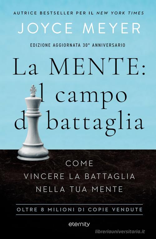 La mente: il campo di battaglia. Come vincere la battaglia nella tua mente. Nuova ediz. di Joyce Meyer edito da Eternity Libri