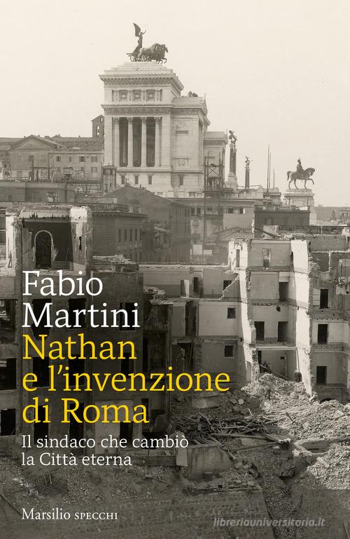 Nathan e invenzione di Roma. Il sindaco che cambiò la Città eterna di Fabio Martini edito da Marsilio