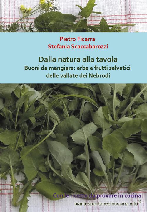 Dalla natura alla tavola. Buoni da mangiare: erbe e frutti selvatici delle vallate dei Nebrodi di Pietro Ficarra, Stefania Scaccabarozzi edito da Youcanprint