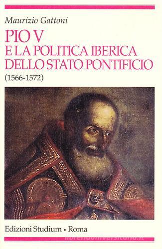 Pio V e la politica iberica dello Stato pontificio (1566-1572) di Maurizio Gattoni edito da Studium