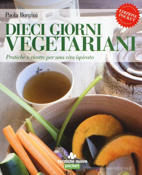 Dieci giorni vegetariani. Pratiche e ricette per una vita ispirata di Paola Borgini edito da Tecniche Nuove