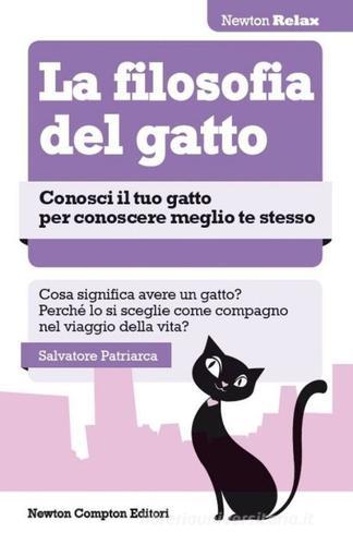 La filosofia del gatto. Conosci il tuo gatto per conoscere meglio te stesso di Salvatore Patriarca edito da Newton Compton