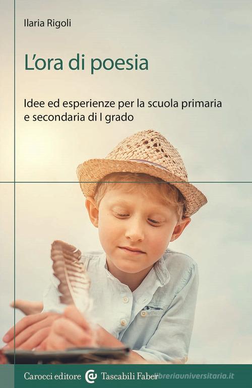 L'ora di poesia. Idee ed esperienze per la scuola primaria e secondaria di primo grado di Ilaria Rigoli edito da Carocci