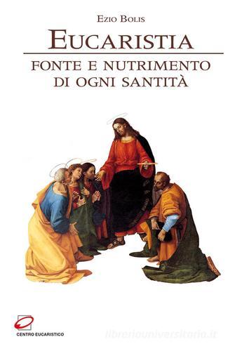Eucaristia. Fonte e nutrimento di ogni santità di Ezio Bolis edito da Centro Eucaristico