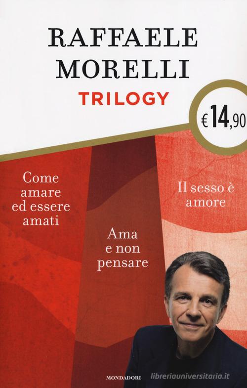 Trilogy: Ama e non pensare-Il sesso è amore. Vivere l'eros senza sensi di colpa-Come amare ed essere amati di Raffaele Morelli edito da Mondadori