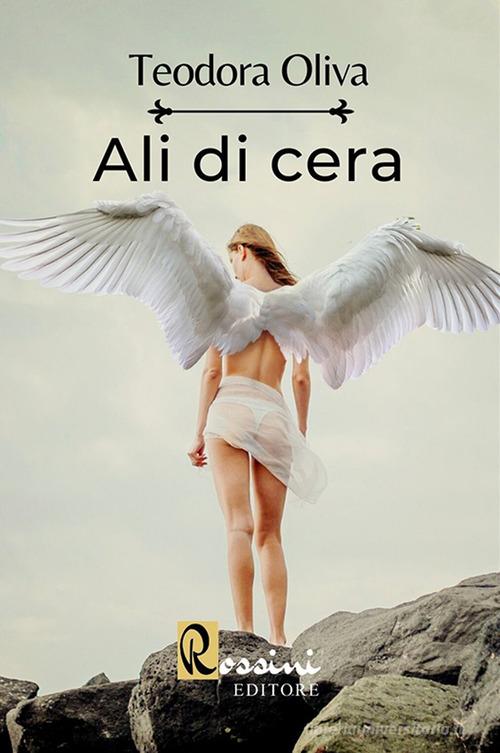 Libro Ali di cera di Teodora Oliva Narrativa Rossini di Rossini Editore