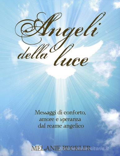 Angeli della luce. Messaggi di conforto, amore e speranza dal reame angelico di Melanie Beckler edito da Armenia