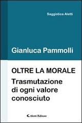 Oltre la morale (trasmutazione di ogni valore consciuto) di Gianluca Pammolli edito da Aletti