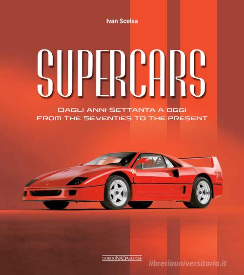 Supercars. Dagli anni Settanta ad oggi-From the Seventies to the present. Ediz. bilingue di Ivan Scelsa edito da Giorgio Nada Editore