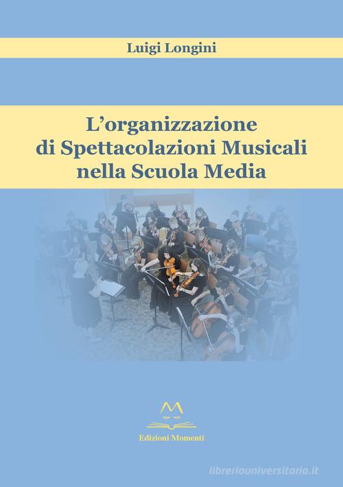 L' organizzazione di spettacolazioni musicali nella scuola media di Luigi Longini edito da Edizioni Momenti-Ribera