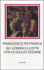 Gli uomini illustri. Vita di Giulio Cesare di Francesco Petrarca edito da Einaudi