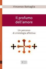 Il profumo dell'amore. Un percorso di cristologia affettiva di Vincenzo Battaglia edito da EDB