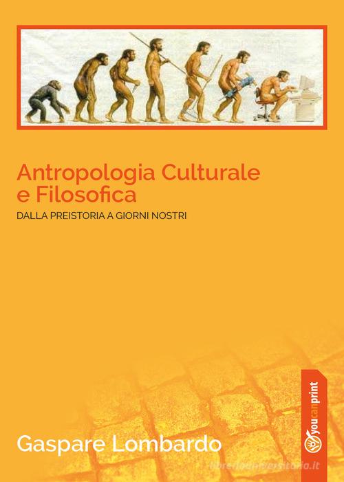Antropologia culturale e filosofica. Dalla preistoria ai giorni nostri di Gaspare Lombardo edito da Youcanprint