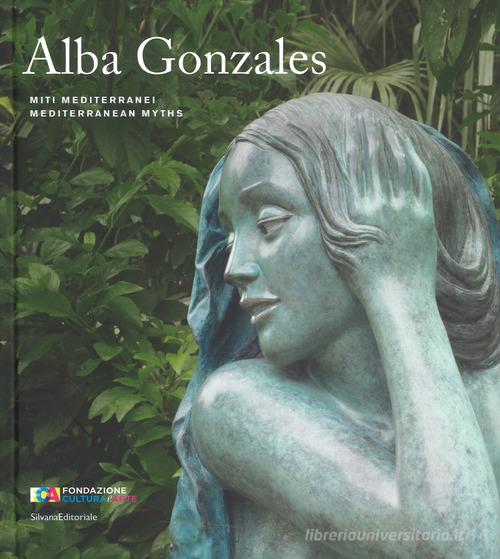 Alba Gonzales. Miti mediterranei. Catalogo della mostra (Palermo, 25 maggio-30 settembre 2018). Ediz. italiana e inglese edito da Silvana