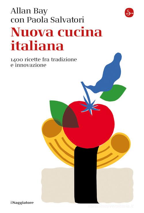 Nuova cucina italiana. 1400 ricette fra tradizione e innovazione di Allan Bay, Paola Salvatori edito da Il Saggiatore