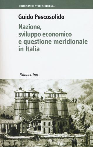 Nazione, sviluppo economico e questione meridionale in Italia di Guido Pescosolido edito da Rubbettino