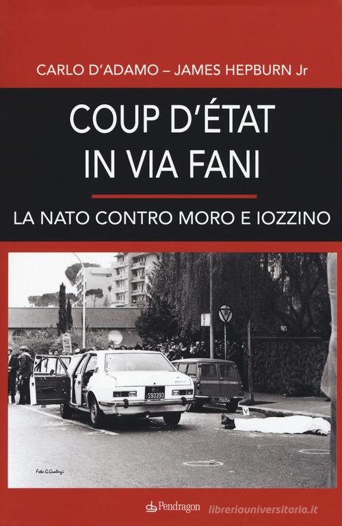 Coup d'etat in via Fani. La Nato contro Moro e Iozzino di Carlo D'Adamo, James Hepburn edito da Edizioni Pendragon