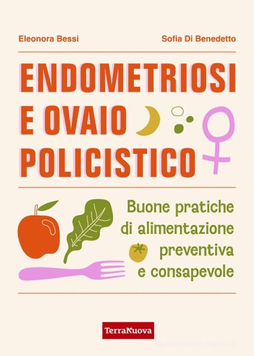 Endometriosi e ovaio policistico. Buone pratiche di alimentazione preventiva e consapevole di Eleonora Bessi, Sofia Di Benedetto edito da Terra Nuova Edizioni