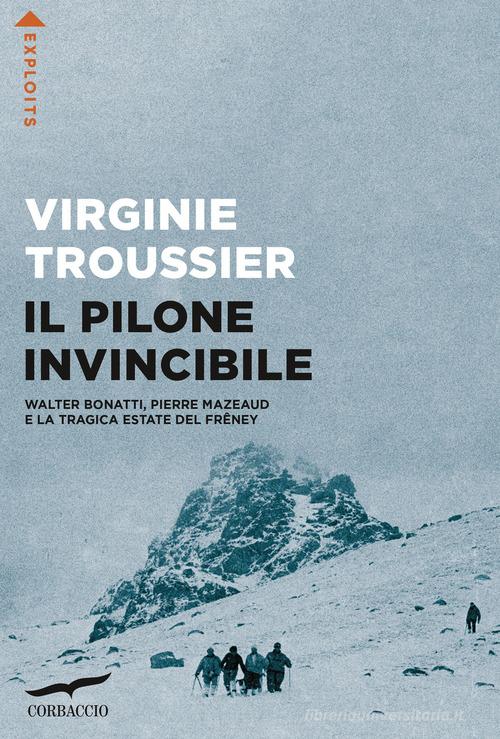 Il Pilone invincibile. Walter Bonatti, Pierre Mazeaud e la tragica estate del Frêney di Virginie Troussier edito da Corbaccio
