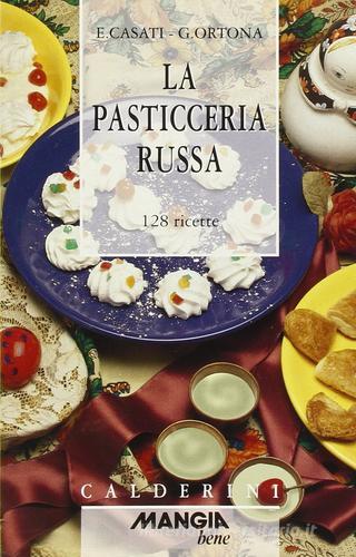 La pasticceria russa. 128 ricette di Elio Casati, Giorgio Ortona edito da Calderini