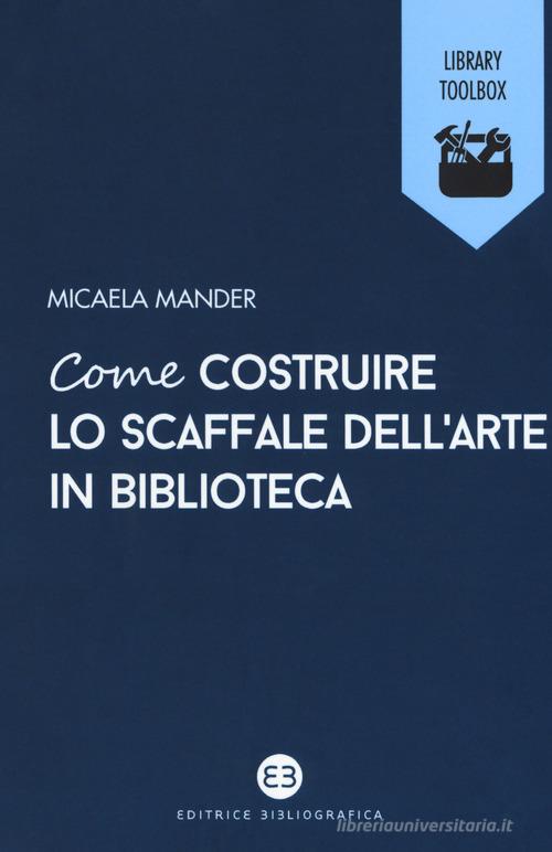 Come costruire lo scaffale dell'arte in biblioteca di Micaela Mander edito da Editrice Bibliografica
