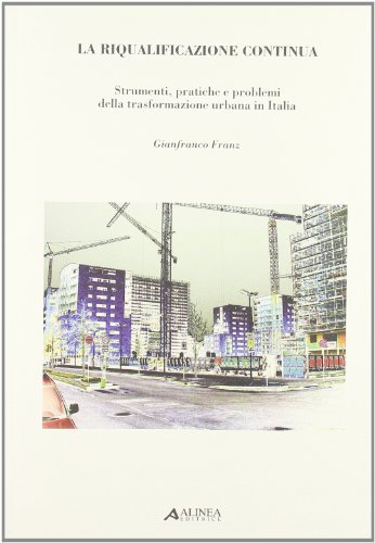La riqualificazione continua. Strumenti, pratiche e problemi della trasformazione urbana in Italia di Gianfranco Franz edito da Alinea