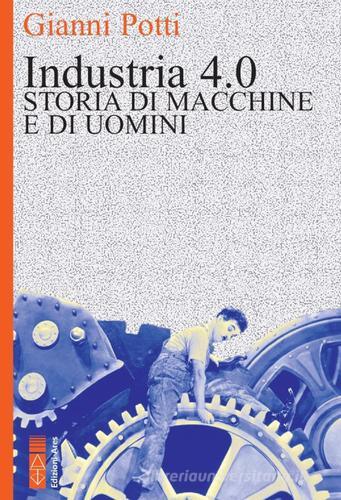 Industria 4.0. Storia di macchine e di uomini di Gianni Potti edito da Ares