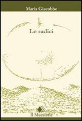 Le radici di Maria Giacobbe edito da Il Maestrale