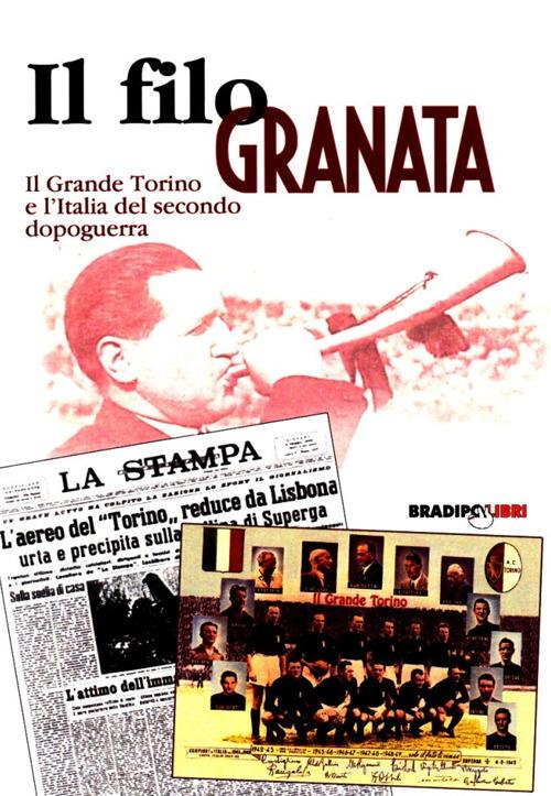 Un filo granata. Il grande Torino e l'Italia del secondo dopoguerra di Patrizio Pavesi edito da Bradipolibri