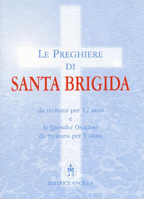 Le preghiere di santa Brigida. Da recitarsi per 12 anni e le quindici orazioni da recitarsi per 1 anno edito da Ancilla