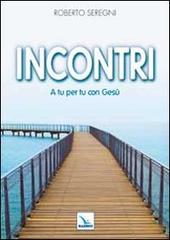 Incontri. A tu per tu con Gesù di Roberto Seregni edito da Editrice Elledici