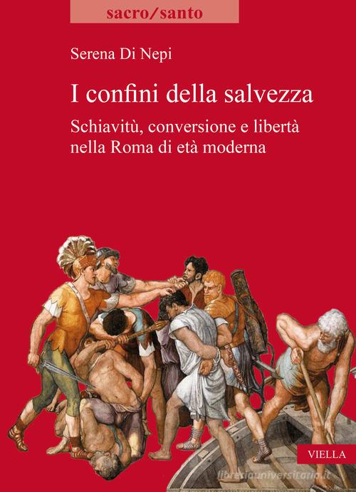 I confini della salvezza. Schiavitù, conversione e libertà nella Roma di età moderna di Serena Di Nepi edito da Viella