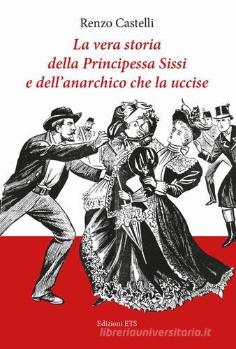 La vera storia della principessa Sissi e dell'anarchico che la uccise di Renzo Castelli edito da Edizioni ETS