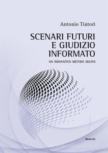 Scenari futuri e giudizio informato. Un innovativo metodo Delphi di Antonio Tintori edito da Aracne