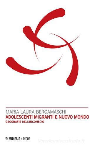 Adolescenti migranti e nuovo mondo. Geografie dell'inconscio di Bergamaschi edito da Mimesis