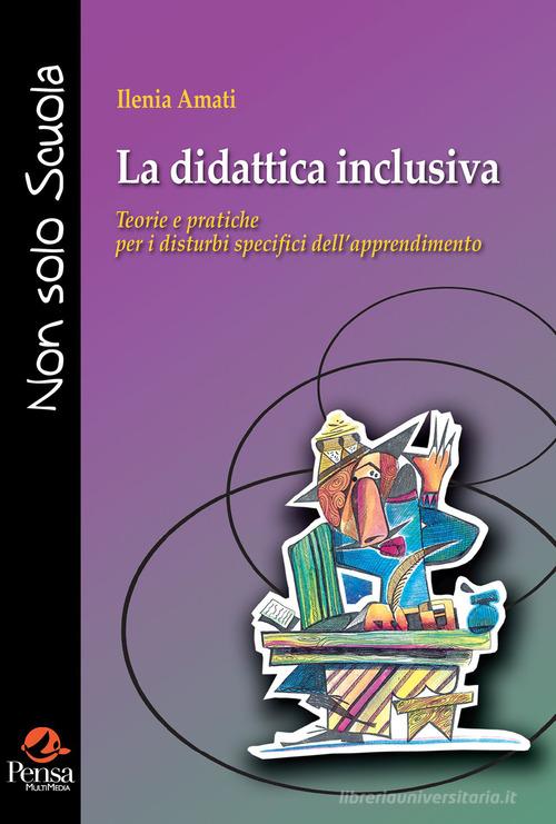 La didattica inclusiva. Teorie e pratiche per i disturbi specifici dell'apprendimento di Ilenia Amati edito da Pensa Multimedia