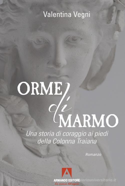 Orme di marmo. Una storia di coraggio ai piedi della colonna Traiana di Valentina Vegni edito da Armando Editore