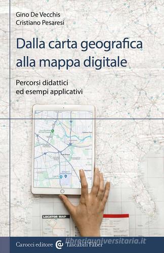 Dalla carta geografica alla mappa digitale. Percorsi didattici ed esempi applicativi di Cristiano Pesaresi, Gino De Vecchis edito da Carocci