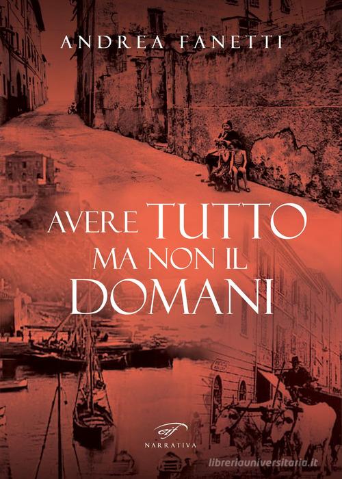 Libro Avere tutto ma non il domani. Storia romanzata di Emilio Fanetti «il contadino della Leccia» di Andrea Fanetti Narrativa di Il Foglio Letterario Edizioni